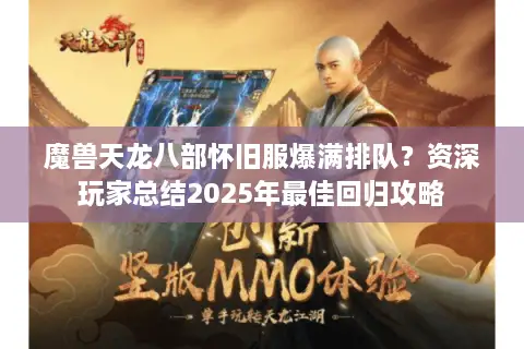 魔兽天龙八部怀旧服爆满排队？资深玩家总结2025年最佳回归攻略