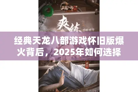 经典天龙八部游戏怀旧版爆火背后,2025年如何选择最适合的武侠端游? 经典天龙八部游戏怀旧版爆火背后,2025年如何选择最适合的武侠端游?
