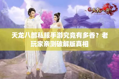 天龙八部私服手游究竟有多香？老玩家亲测破解版真相