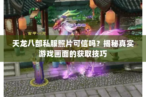 天龙八部私服照片可信吗？揭秘真实游戏画面的获取技巧