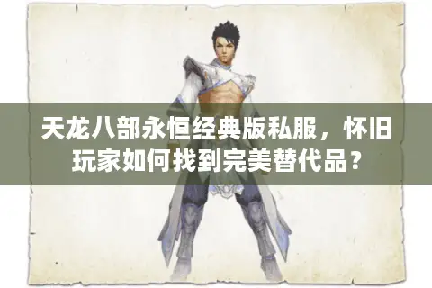 天龙八部永恒经典版私服，怀旧玩家如何找到完美替代品？