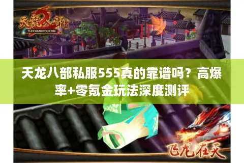 天龙八部私服555真的靠谱吗？高爆率+零氪金玩法深度测评