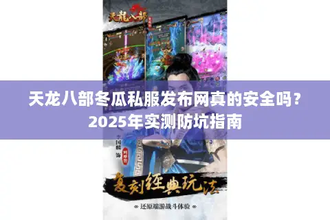 天龙八部冬瓜私服发布网真的安全吗？2025年实测防坑指南