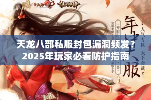 天龙八部私服封包漏洞频发？2025年玩家必看防护指南
