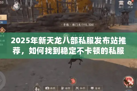 2025年新天龙八部私服发布站推荐,如何找到稳定不卡顿的私服平台? 2025年新天龙八部私服发布站推荐,如何找到稳定不卡顿的私服平台?