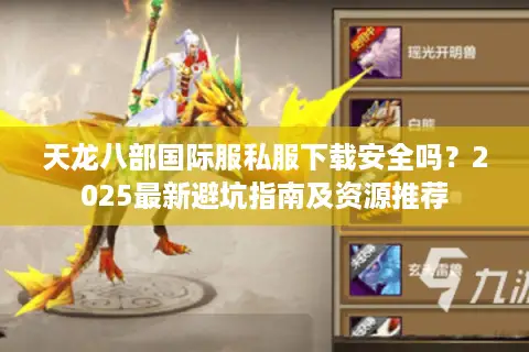 天龙八部国际服私服下载安全吗？2025最新避坑指南及资源推荐