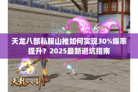 天龙八部私服山推如何实现30%爆率提升？2025最新避坑指南
