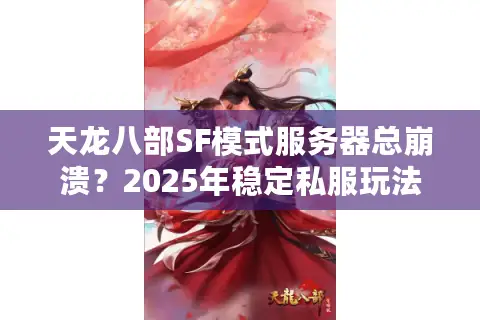 天龙八部SF模式服务器总崩溃？2025年稳定私服玩法实测