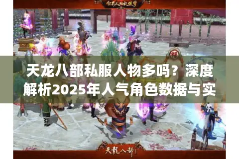 天龙八部私服人物多吗?深度解析2025年人气角色数据与实战体验 天龙八部私服人物多吗?深度解析2025年人气角色数据与实战体验