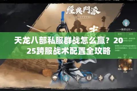 天龙八部私服群战怎么赢?2025跨服战术配置全攻略 天龙八部私服群战怎么赢?2025跨服战术配置全攻略
