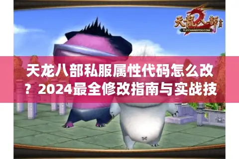 天龙八部私服属性代码怎么改？2024最全修改指南与实战技巧