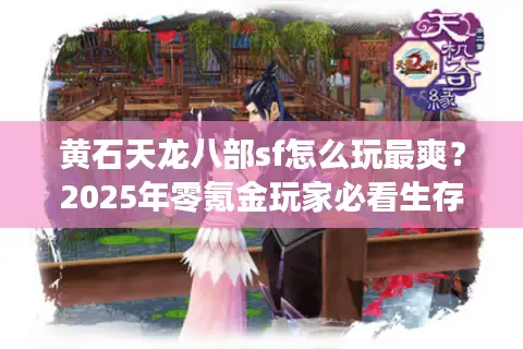 黄石天龙八部sf怎么玩最爽？2025年零氪金玩家必看生存法则