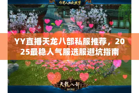 YY直播天龙八部私服推荐，2025最稳人气服选服避坑指南
