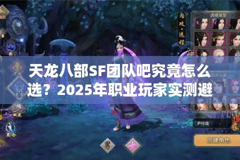 天龙八部SF团队吧究竟怎么选?2025年职业玩家实测避坑指南 天龙八部SF团队吧究竟怎么选?2025年职业玩家实测避坑指南