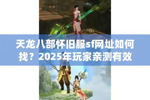 天龙八部怀旧服sf网址如何找？2025年玩家亲测有效资源分享