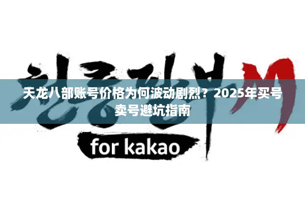天龙八部账号价格为何波动剧烈？2025年买号卖号避坑指南