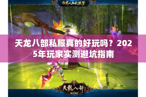 天龙八部私服真的好玩吗？2025年玩家实测避坑指南