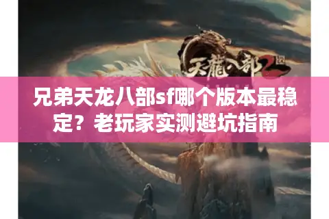 兄弟天龙八部sf哪个版本最稳定？老玩家实测避坑指南