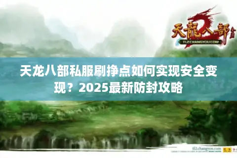 天龙八部私服刷挣点如何实现安全变现?2025最新防封攻略 天龙八部私服刷挣点如何实现安全变现?2025最新防封攻略