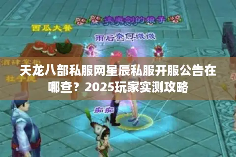 天龙八部私服网星辰私服开服公告在哪查？2025玩家实测攻略