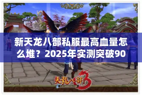 新天龙八部私服最高血量怎么堆?2025年实测突破900万攻略揭秘 新天龙八部私服最高血量怎么堆?2025年实测突破900万攻略揭秘