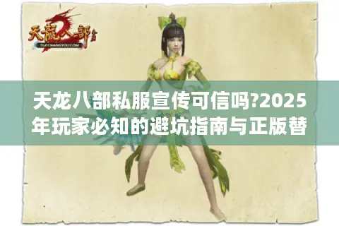 天龙八部私服宣传可信吗?2025年玩家必知的避坑指南与正版替代方案 天龙八部私服宣传可信吗?2025年玩家必知的避坑指南与正版替代方案