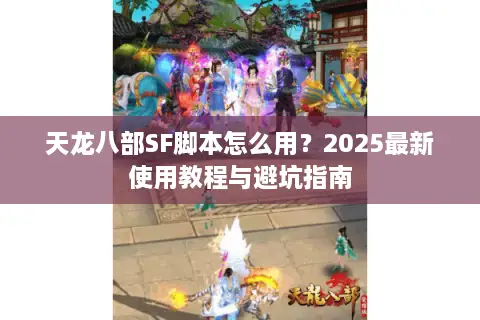 天龙八部SF脚本怎么用？2025最新使用教程与避坑指南
