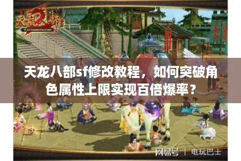 天龙八部sf修改教程，如何突破角色属性上限实现百倍爆率？