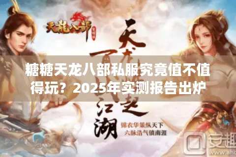 糖糖天龙八部私服究竟值不值得玩？2025年实测报告出炉