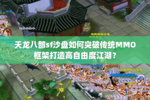 天龙八部sf沙盘如何突破传统MMO框架打造高自由度江湖？