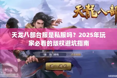 天龙八部台服是私服吗?2025年玩家必看的版权避坑指南 天龙八部台服是私服吗?2025年玩家必看的版权避坑指南