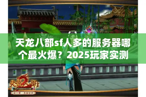 天龙八部sf人多的服务器哪个最火爆?2025玩家实测推荐 天龙八部sf人多的服务器哪个最火爆?2025玩家实测推荐