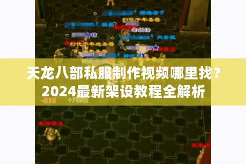 天龙八部私服制作视频哪里找？2024最新架设教程全解析