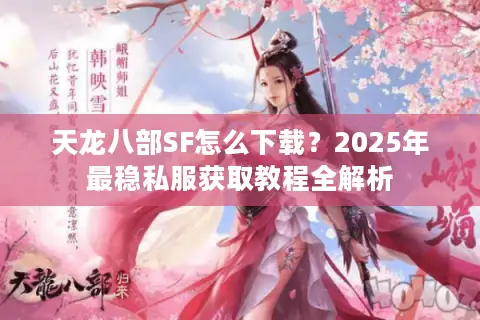 天龙八部SF怎么下载?2025年最稳私服获取教程全解析 天龙八部SF怎么下载?2025年最稳私服获取教程全解析