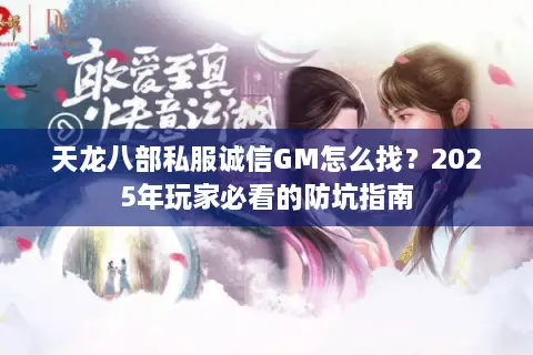 天龙八部私服诚信GM怎么找？2025年玩家必看的防坑指南