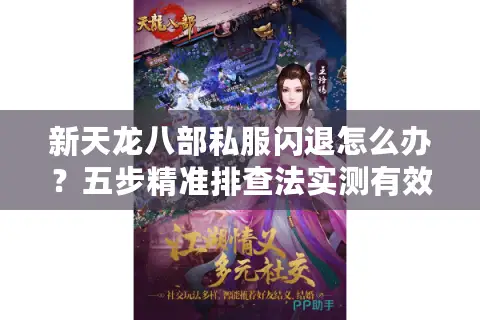 新天龙八部私服闪退怎么办?五步精准排查法实测有效 新天龙八部私服闪退怎么办?五步精准排查法实测有效