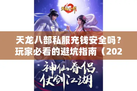 天龙八部私服充钱安全吗？玩家必看的避坑指南（2025最新）