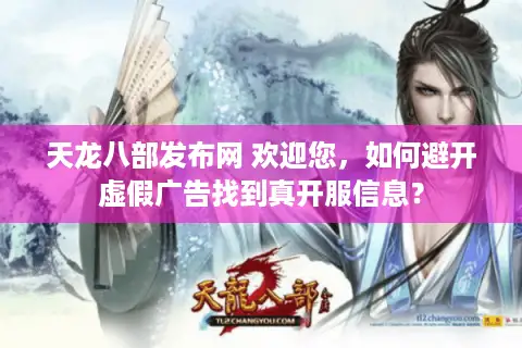 天龙八部发布网 欢迎您，如何避开虚假广告找到真开服信息？