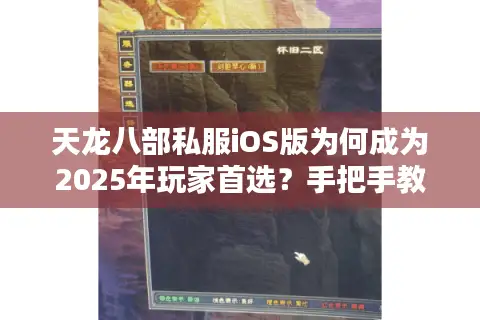 天龙八部私服iOS版为何成为2025年玩家首选?手把手教你避坑 天龙八部私服iOS版为何成为2025年玩家首选?手把手教你避坑
