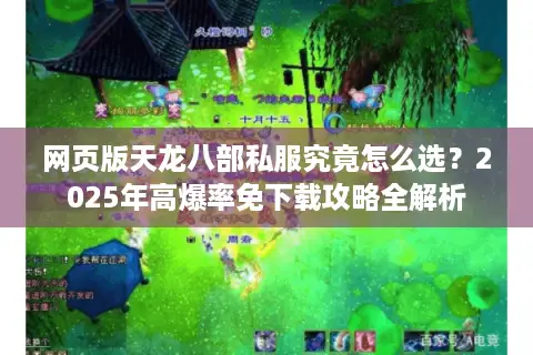 网页版天龙八部私服究竟怎么选？2025年高爆率免下载攻略全解析