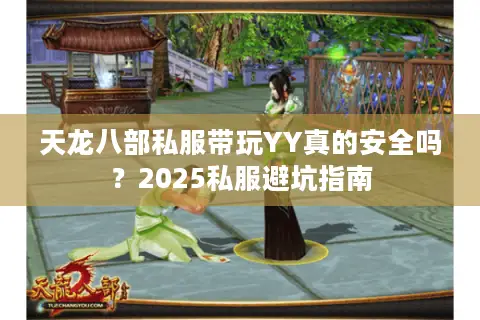 天龙八部私服带玩YY真的安全吗？2025私服避坑指南