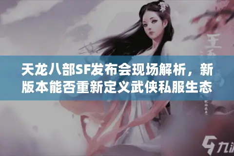天龙八部SF发布会现场解析，新版本能否重新定义武侠私服生态？
