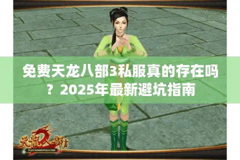 免费天龙八部3私服真的存在吗?2025年最新避坑指南 免费天龙八部3私服真的存在吗?2025年最新避坑指南