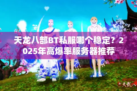 天龙八部BT私服哪个稳定？2025年高爆率服务器推荐