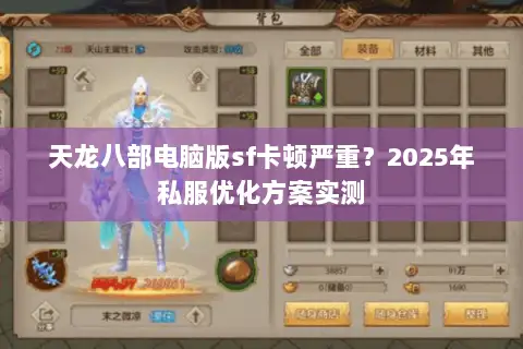 天龙八部电脑版sf卡顿严重?2025年私服优化方案实测 天龙八部电脑版sf卡顿严重?2025年私服优化方案实测