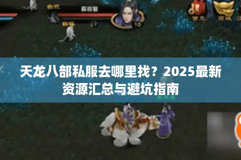 天龙八部私服去哪里找？2025最新资源汇总与避坑指南