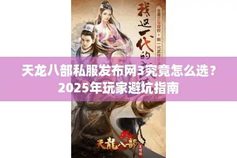 天龙八部私服发布网3究竟怎么选?2025年玩家避坑指南 天龙八部私服发布网3究竟怎么选?2025年玩家避坑指南
