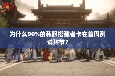 为什么90%的私服搭建者卡在首周测试环节？