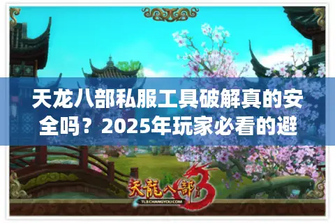 天龙八部私服工具破解真的安全吗？2025年玩家必看的避坑指南
