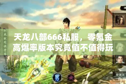 天龙八部666私服，零氪金高爆率版本究竟值不值得玩？